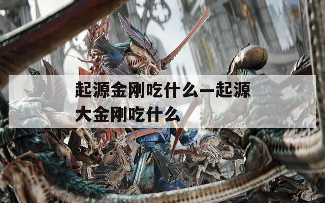 起源金刚吃什么—起源大金刚吃什么