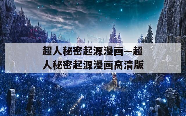超人秘密起源漫画—超人秘密起源漫画高清版