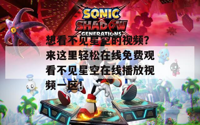想看不见星空的视频？来这里轻松在线免费观看不见星空在线播放视频一区！
