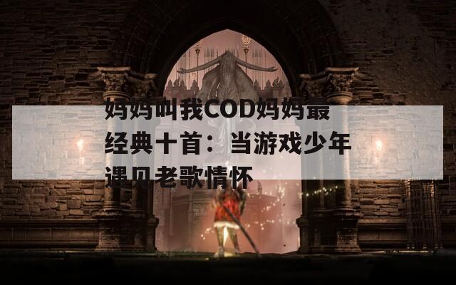 妈妈叫我COD妈妈最经典十首：当游戏少年遇见老歌情怀