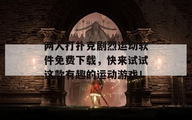 两人打扑克剧烈运动软件免费下载，快来试试这款有趣的运动游戏！