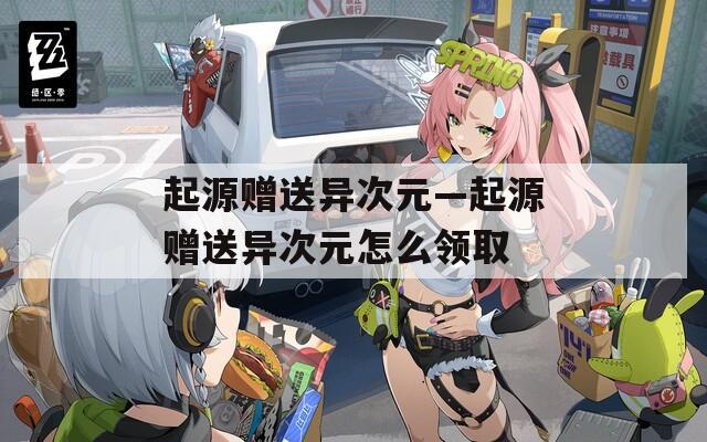起源赠送异次元—起源赠送异次元怎么领取