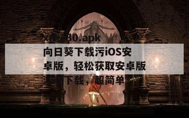 xrk130.apk向日葵下载污iOS安卓版，轻松获取安卓版游戏下载，超简单！