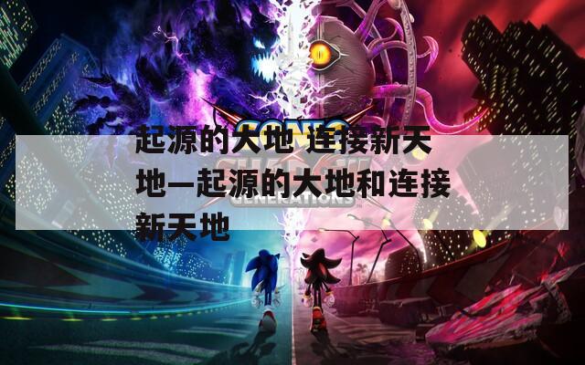 起源的大地 连接新天地—起源的大地和连接新天地
