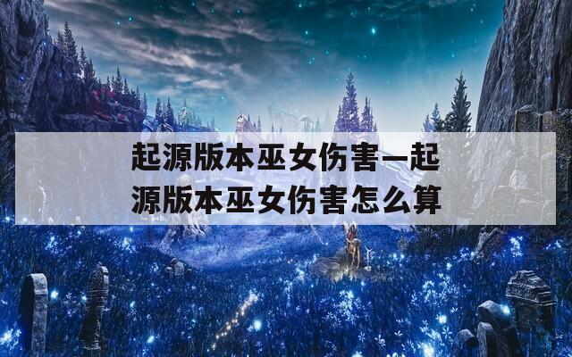 起源版本巫女伤害—起源版本巫女伤害怎么算