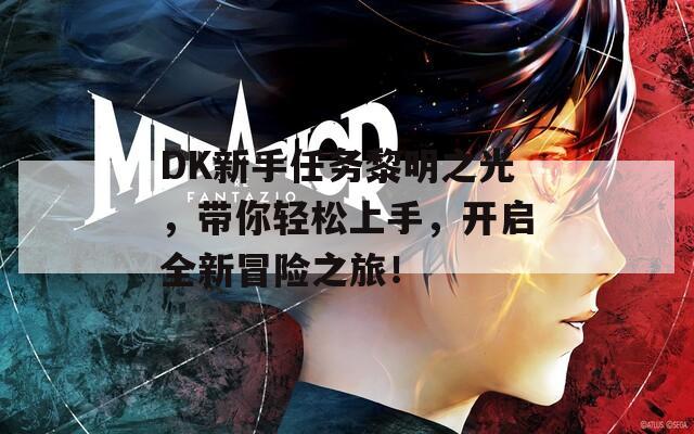 DK新手任务黎明之光，带你轻松上手，开启全新冒险之旅！