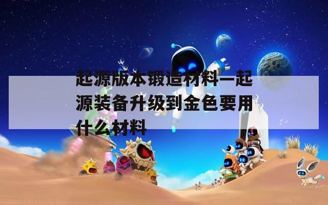起源版本锻造材料—起源装备升级到金色要用什么材料