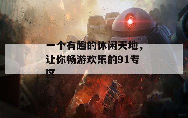 一个有趣的休闲天地，让你畅游欢乐的91专区