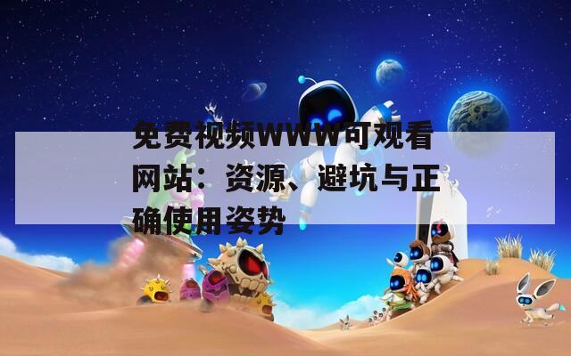 免费视频WWW可观看网站：资源、避坑与正确使用姿势