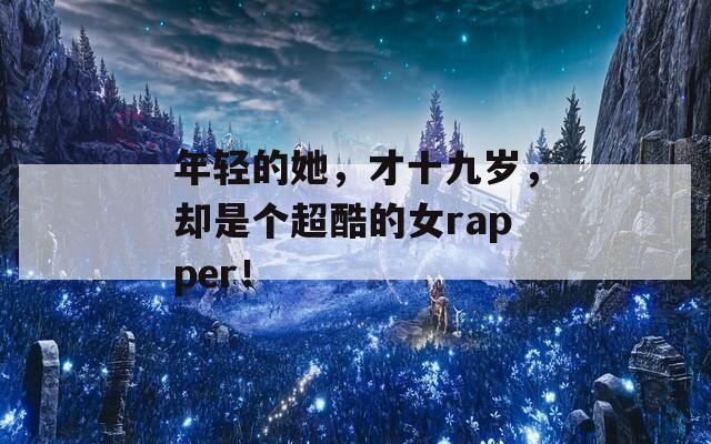 年轻的她，才十九岁，却是个超酷的女rapper！