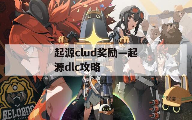 起源clud奖励—起源dlc攻略