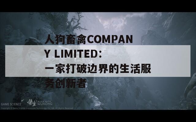 人狗畜禽COMPANY LIMITED：一家打破边界的生活服务创新者