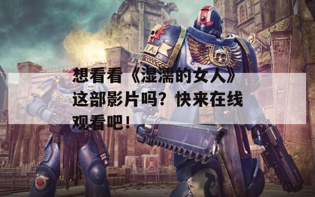 想看看《湿濡的女人》这部影片吗？快来在线观看吧！