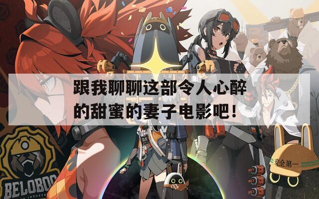跟我聊聊这部令人心醉的甜蜜的妻子电影吧！
