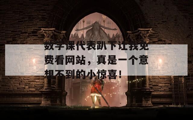 数学课代表趴下让我免费看网站，真是一个意想不到的小惊喜！