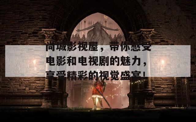 尚城影视屋，带你感受电影和电视剧的魅力，享受精彩的视觉盛宴！