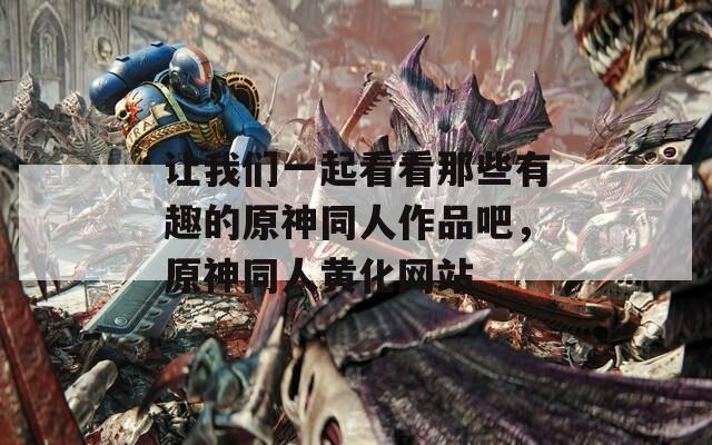 让我们一起看看那些有趣的原神同人作品吧，原神同人黄化网站