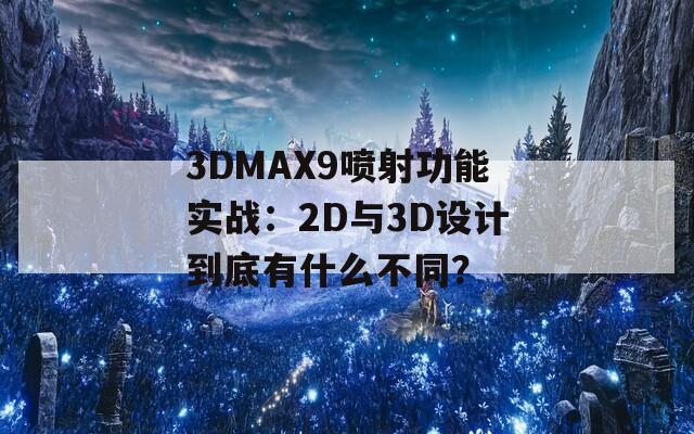 3DMAX9喷射功能实战：2D与3D设计到底有什么不同？