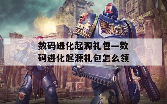 数码进化起源礼包—数码进化起源礼包怎么领