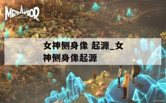 女神侧身像 起源_女神侧身像起源