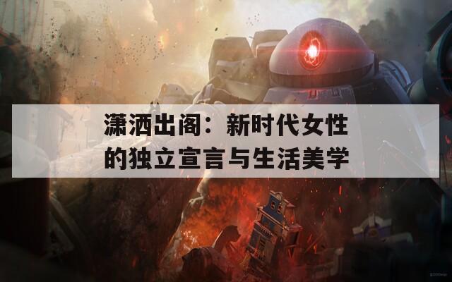 潇洒出阁：新时代女性的独立宣言与生活美学