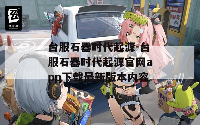 台服石器时代起源-台服石器时代起源官网app下载最新版本内容