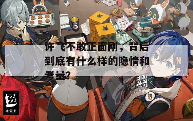 许飞不敢正面刚，背后到底有什么样的隐情和考量？