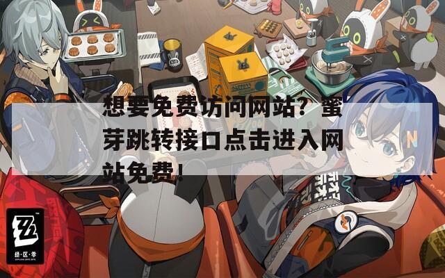 想要免费访问网站？蜜芽跳转接口点击进入网站免费！