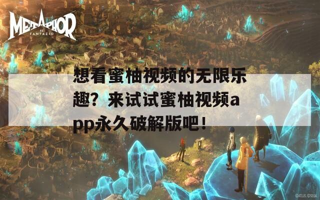 想看蜜柚视频的无限乐趣？来试试蜜柚视频app永久破解版吧！