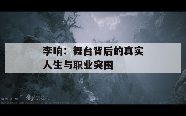 李响：舞台背后的真实人生与职业突围