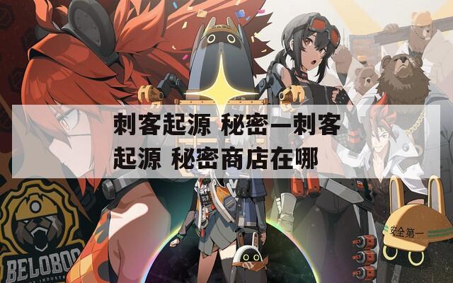刺客起源 秘密—刺客起源 秘密商店在哪