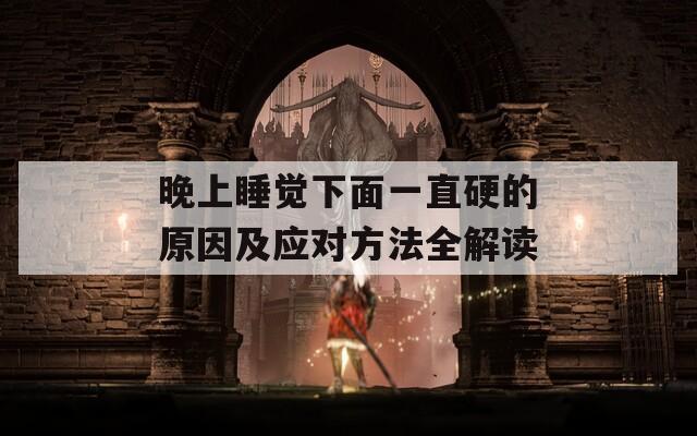 晚上睡觉下面一直硬的原因及应对方法全解读