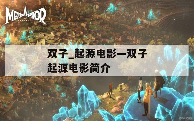双子_起源电影—双子起源电影简介