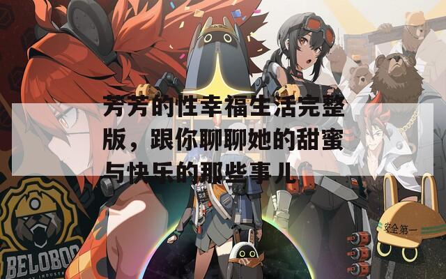 芳芳的性幸福生活完整版，跟你聊聊她的甜蜜与快乐的那些事儿