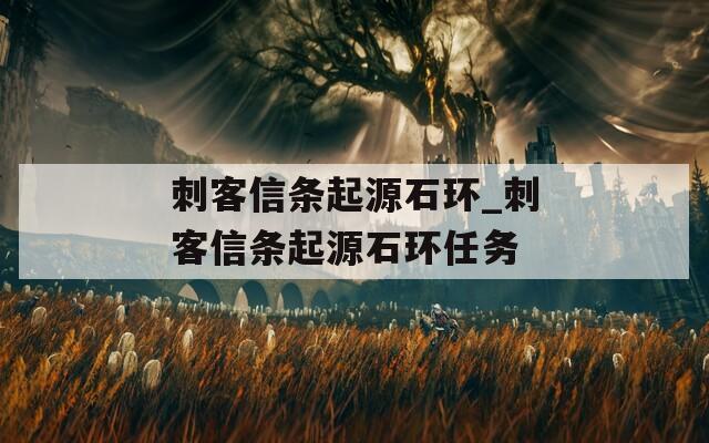 刺客信条起源石环_刺客信条起源石环任务