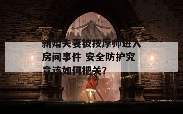 新婚夫妻被按摩师进入房间事件 安全防护究竟该如何把关？