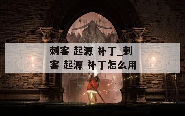 刺客 起源 补丁_刺客 起源 补丁怎么用