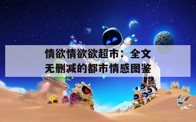 情欲情欲欲超市：全文无删减的都市情感图鉴