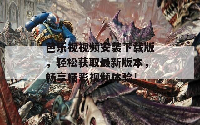 芭乐视视频安装下载版，轻松获取最新版本，畅享精彩视频体验！