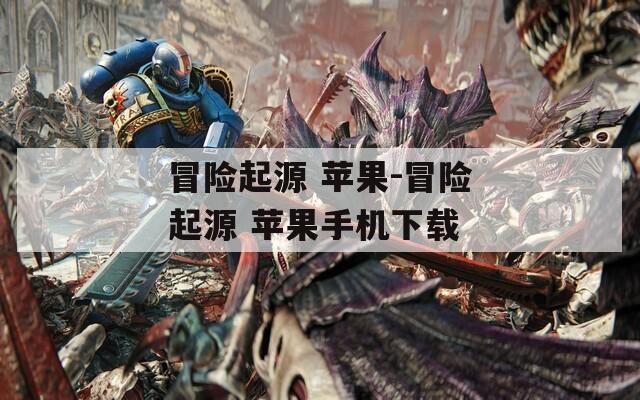 冒险起源 苹果-冒险起源 苹果手机下载