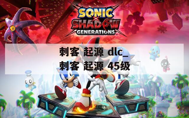 刺客 起源 dlc_刺客 起源 45级