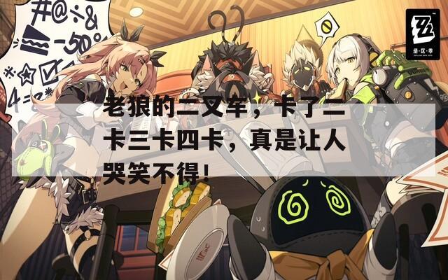 老狼的二叉车，卡了二卡三卡四卡，真是让人哭笑不得！