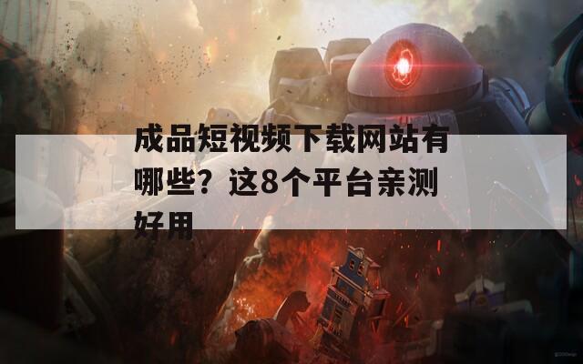 成品短视频下载网站有哪些？这8个平台亲测好用