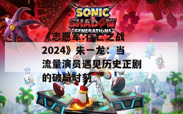 《志愿军:存亡之战 2024》朱一龙：当流量演员遇见历史正剧的破局时刻