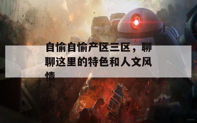 自愉自愉产区三区，聊聊这里的特色和人文风情
