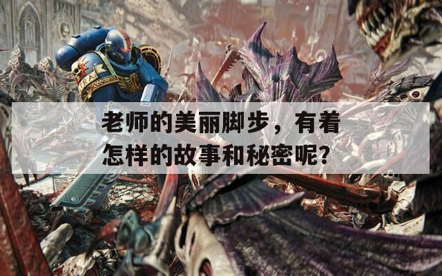 老师的美丽脚步，有着怎样的故事和秘密呢？