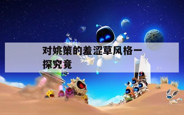 对姚策的羞涩草风格一探究竟