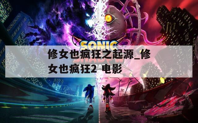 修女也疯狂之起源_修女也疯狂2 电影