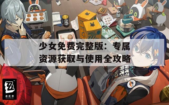 少女免费完整版：专属资源获取与使用全攻略