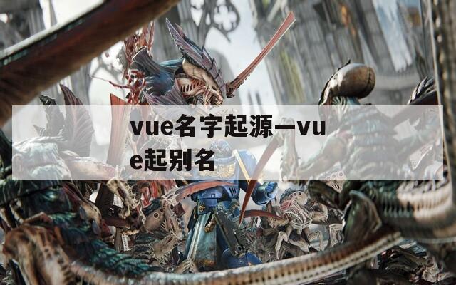 vue名字起源—vue起别名